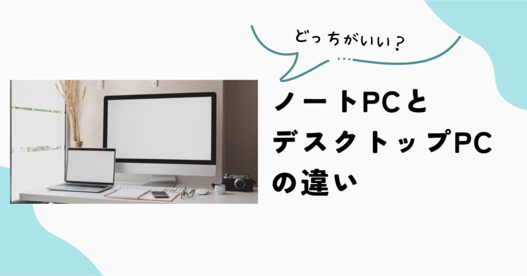ノートパソコンとデスクトップPCの違いと選び方