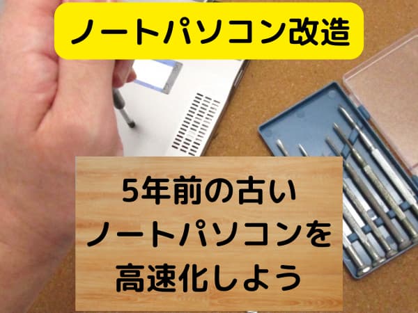 ノートパソコン改造｜5年前の古いノートパソコンを高速化しよう