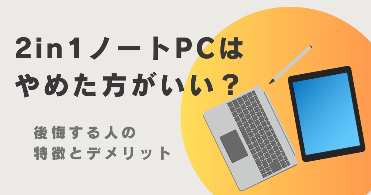 2in1ノートPCのデメリットと後悔する人の特徴を解説