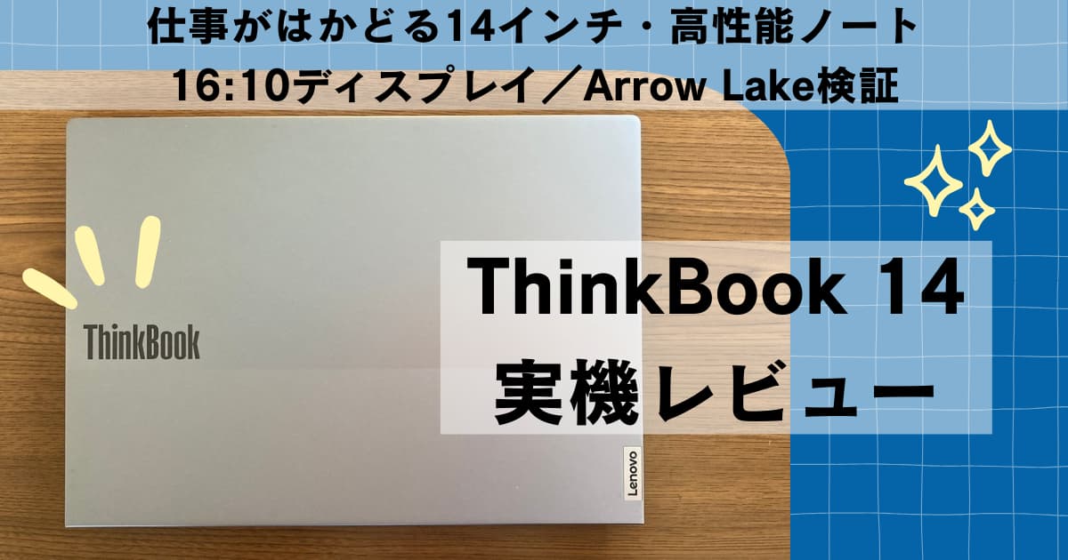 ThinkBook 14の実機レビュー。16:10ディスプレイとArrow Lake搭載で仕事や学業に使いやすい14インチノートPC