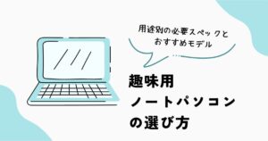 趣味用ノートパソコンの選び方とおすすめモデル
