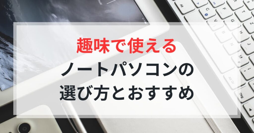 趣味用途におすすめのノートパソコン