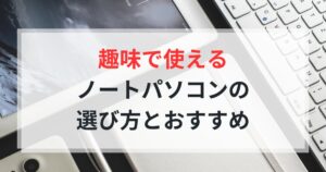 趣味用途におすすめのノートパソコン