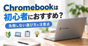 Chromebookは初心者におすすめ？失敗しない選び方と注意点