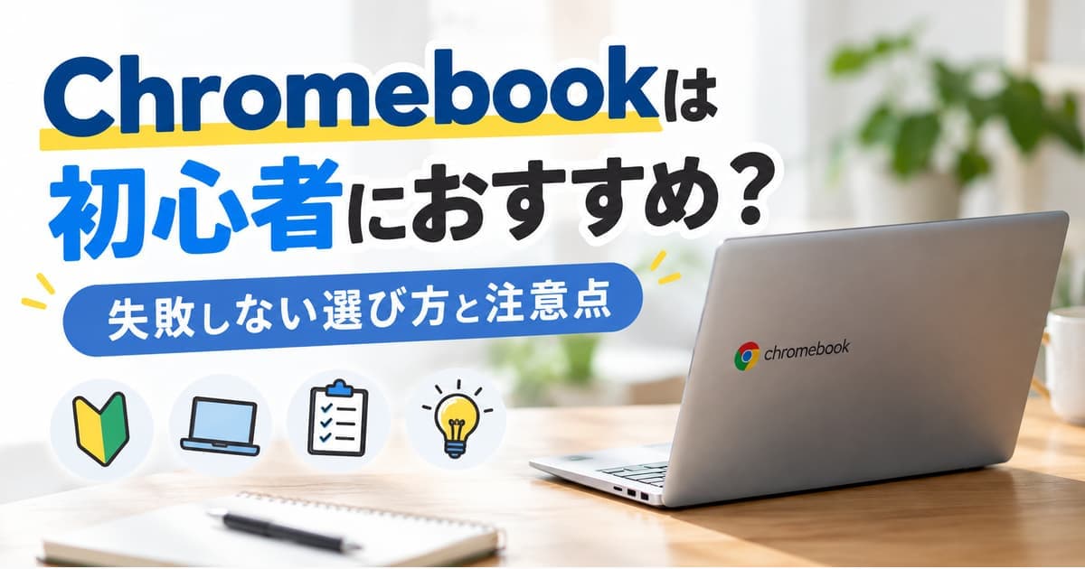 Chromebookは初心者におすすめ?失敗しない選び方と注意点