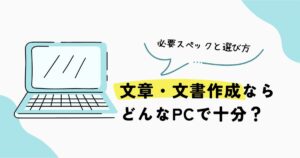 文章・文書作成に必要なノートPCのスペックと選び方