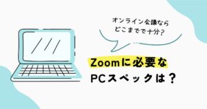 Zoomやオンライン会議が多い場合に、どこまでのPC性能があれば十分かを解説するガイド