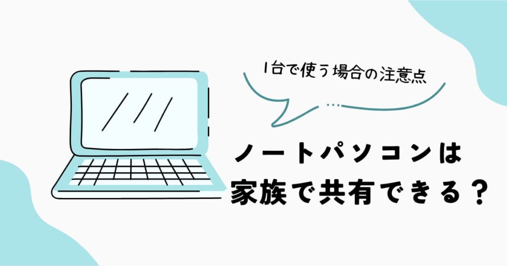 ノートパソコンを家族で1台共有する場合の注意点