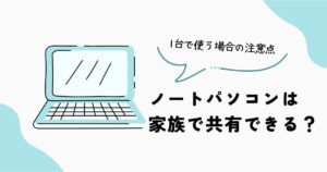ノートパソコンを家族で1台共有する場合の注意点