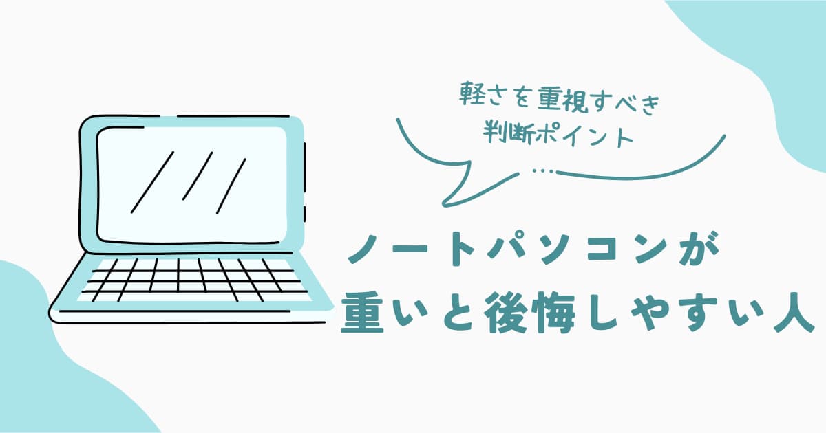 ノートパソコンの重さで後悔しやすい人の特徴と、軽さを重視すべき判断ポイントを解説した記事のアイキャッチ画像