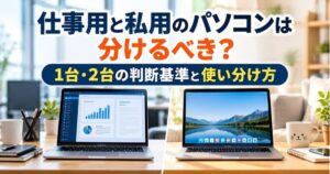 仕事用と私用のパソコンを分ける判断基準と使い分け方