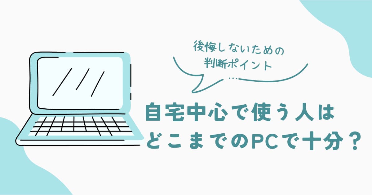 自宅中心で使う人向けに、どこまでのPCで十分かを判断する考え方を解説した記事のアイキャッチ画像