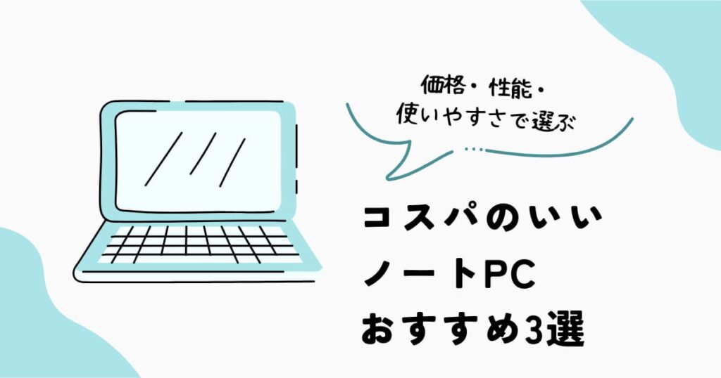 コスパのいいノートPCおすすめ3選と価格・性能・使いやすさで選ぶポイント